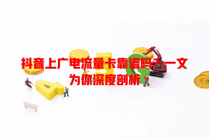 抖音上广电流量卡靠谱吗？一文为你深度剖析