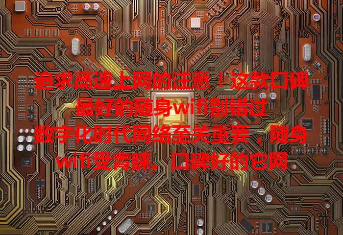 追求高速上网的注意！这款口碑最好的随身wifi别错过

数字化时代网络至关重要，随身wifi受青睐。口碑好的它网络性能出色，便捷小巧易操作，续航强且兼容性佳。综合考量这些，定能找到适合你的，畅享数字生活