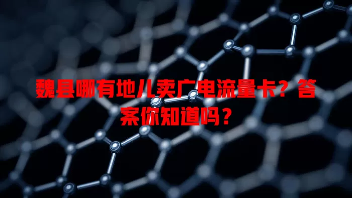魏县哪有地儿卖广电流量卡？答案你知道吗？