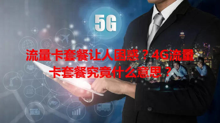 流量卡套餐让人困惑？4G流量卡套餐究竟什么意思？