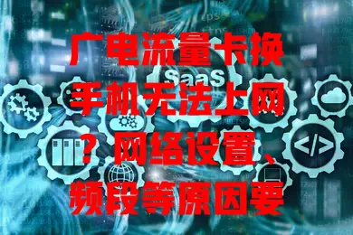 广电流量卡换手机无法上网？网络设置、频段等原因要知道