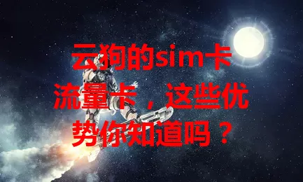 云狗的sim卡流量卡，这些优势你知道吗？