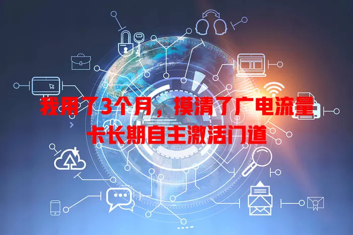 我用了3个月，摸清了广电流量卡长期自主激活门道