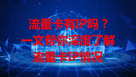 流量卡有IP吗？一文帮你深度了解流量卡IP情况