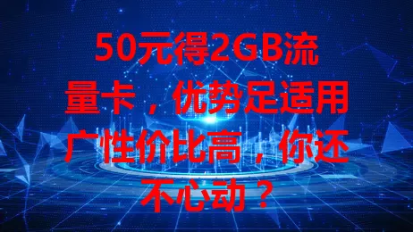 50元得2GB流量卡，优势足适用广性价比高，你还不心动？