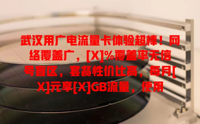 武汉用广电流量卡体验超棒！网络覆盖广，[X]%覆盖率无信号盲区，套餐性价比高，每月[X]元享[X]GB流量，使用流畅，客服贴心，还愁选卡？快来试试！