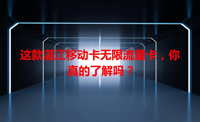 这款湛江移动卡无限流量卡，你真的了解吗？