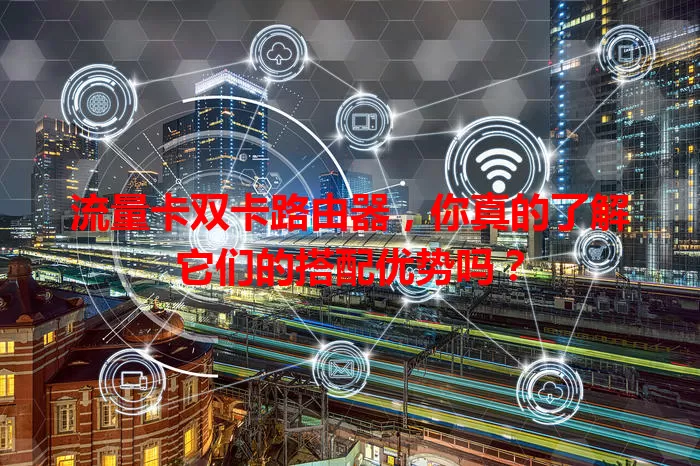 流量卡双卡路由器，你真的了解它们的搭配优势吗？