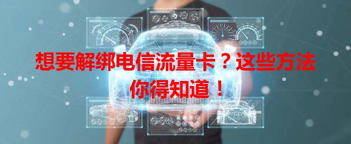 想要解绑电信流量卡？这些方法你得知道！