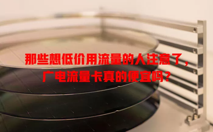 那些想低价用流量的人注意了，广电流量卡真的便宜吗？