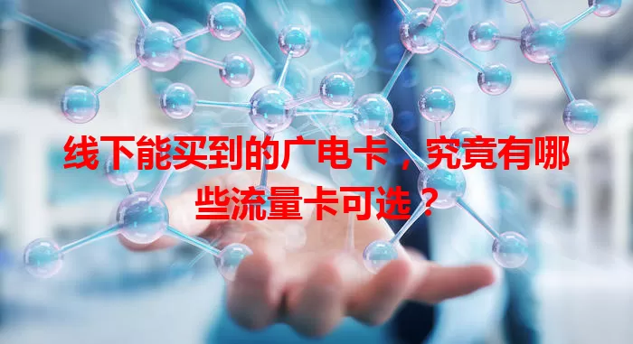 线下能买到的广电卡，究竟有哪些流量卡可选？