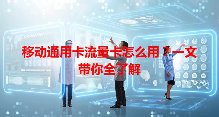 移动通用卡流量卡怎么用？一文带你全了解