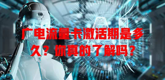 广电流量卡激活期是多久？你真的了解吗？