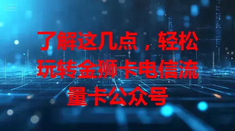 了解这几点，轻松玩转金狮卡电信流量卡公众号