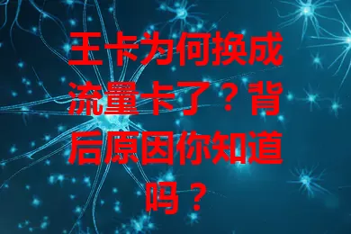 王卡为何换成流量卡了？背后原因你知道吗？