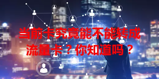 当前卡究竟能不能转成流量卡？你知道吗？