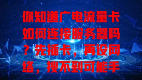 你知道广电流量卡如何连接服务器吗？先插卡，再设网络，搜不到可能手动添加信息，有的设备需重启，遇问题可查欠费或联系客服，掌握方法畅享网络便利