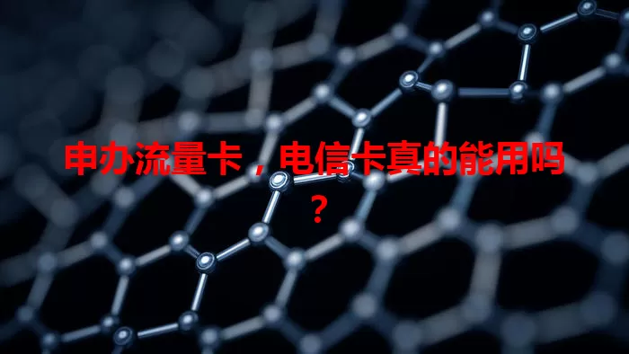 申办流量卡，电信卡真的能用吗？