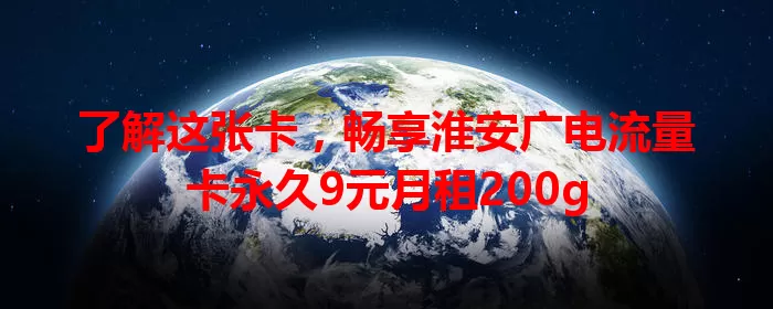 了解这张卡，畅享淮安广电流量卡永久9元月租200g