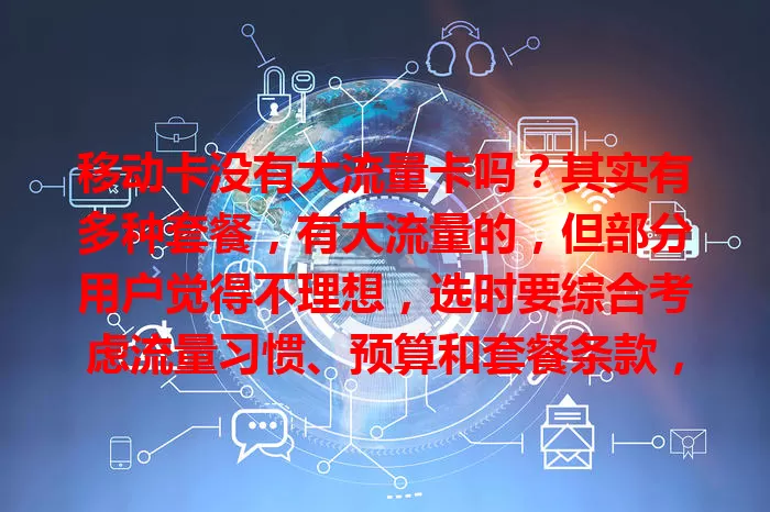 移动卡没有大流量卡吗？其实有多种套餐，有大流量的，但部分用户觉得不理想，选时要综合考虑流量习惯、预算和套餐条款，才能挑到适合的