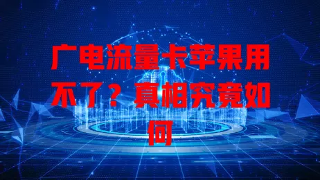 广电流量卡苹果用不了？真相究竟如何