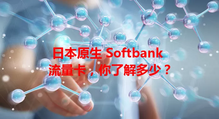 日本原生 Softbank 流量卡，你了解多少？