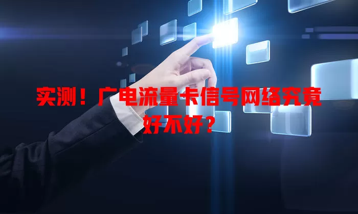 实测！广电流量卡信号网络究竟好不好？