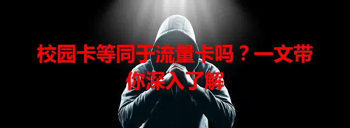 校园卡等同于流量卡吗？一文带你深入了解