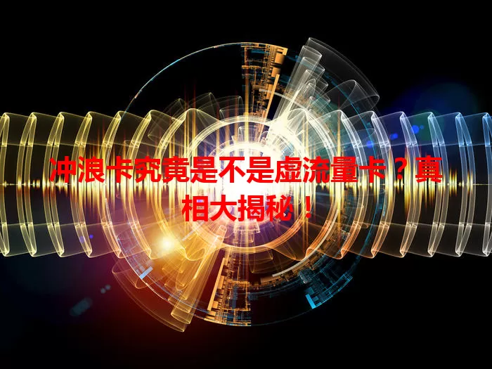 冲浪卡究竟是不是虚流量卡？真相大揭秘！