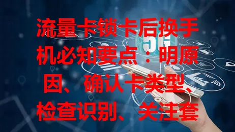 流量卡锁卡后换手机必知要点：明原因、确认卡类型、检查识别、关注套餐，掌握这些畅享网络