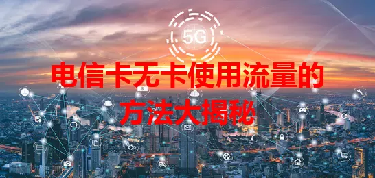 电信卡无卡使用流量的方法大揭秘