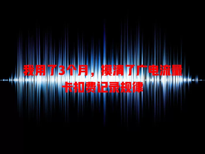 我用了3个月，摸清了广电流量卡扣费记录规律