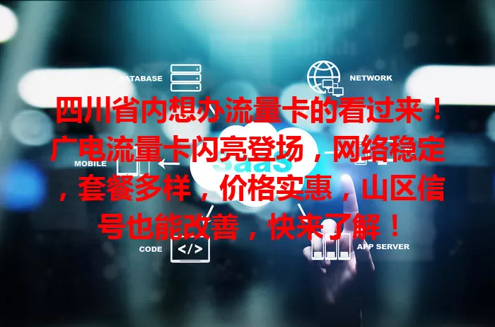 四川省内想办流量卡的看过来！广电流量卡闪亮登场，网络稳定，套餐多样，价格实惠，山区信号也能改善，快来了解！