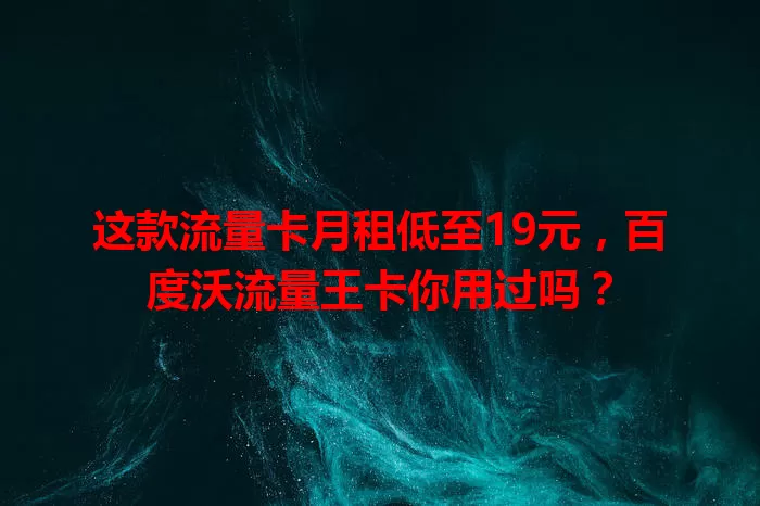 这款流量卡月租低至19元，百度沃流量王卡你用过吗？