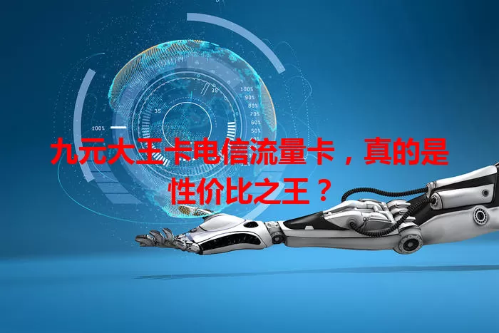 九元大王卡电信流量卡，真的是性价比之王？