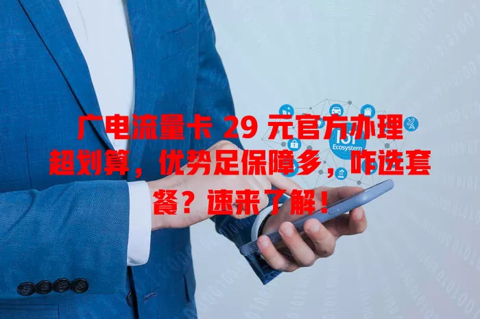 广电流量卡 29 元官方办理超划算，优势足保障多，咋选套餐？速来了解！