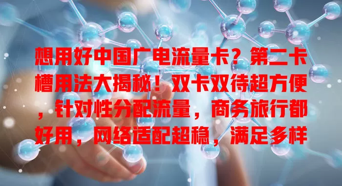 想用好中国广电流量卡？第二卡槽用法大揭秘！双卡双待超方便，针对性分配流量，商务旅行都好用，网络适配超稳，满足多样需求