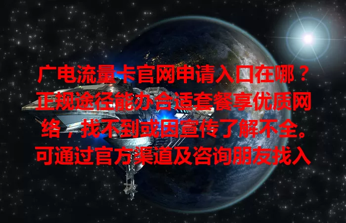 广电流量卡官网申请入口在哪？正规途径能办合适套餐享优质网络，找不到或因宣传了解不全。可通过官方渠道及咨询朋友找入口，开启便捷网络生活就靠它！