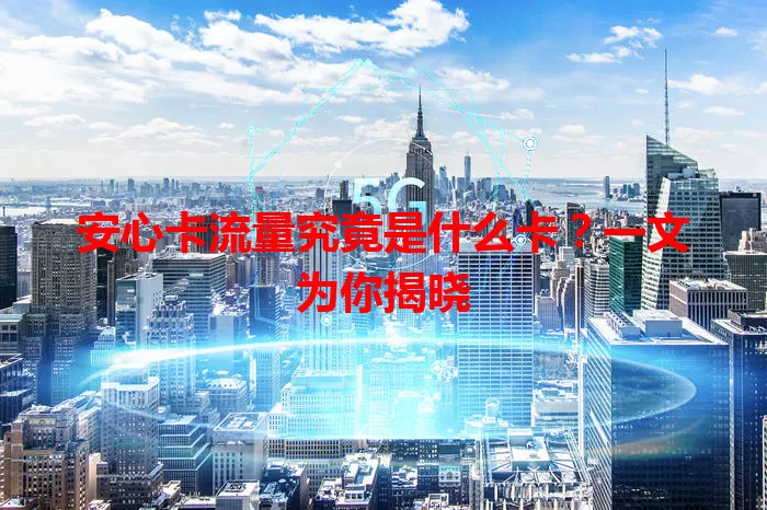 安心卡流量究竟是什么卡？一文为你揭晓