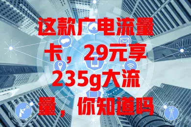 这款广电流量卡，29元享235g大流量，你知道吗？