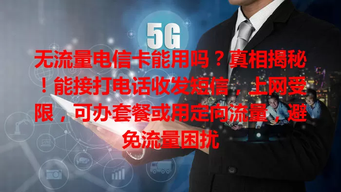 无流量电信卡能用吗？真相揭秘！能接打电话收发短信，上网受限，可办套餐或用定向流量，避免流量困扰