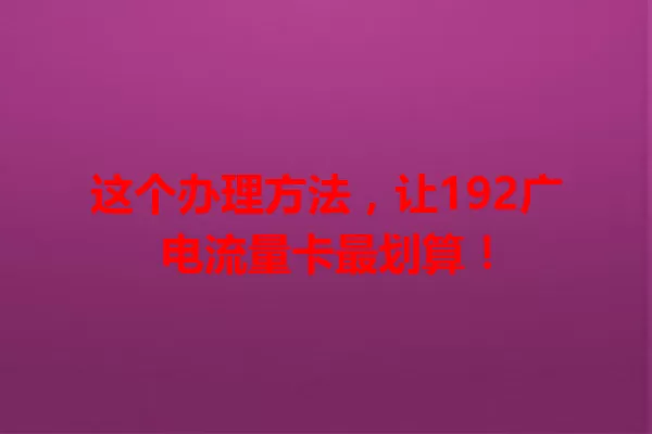 这个办理方法，让192广电流量卡最划算！