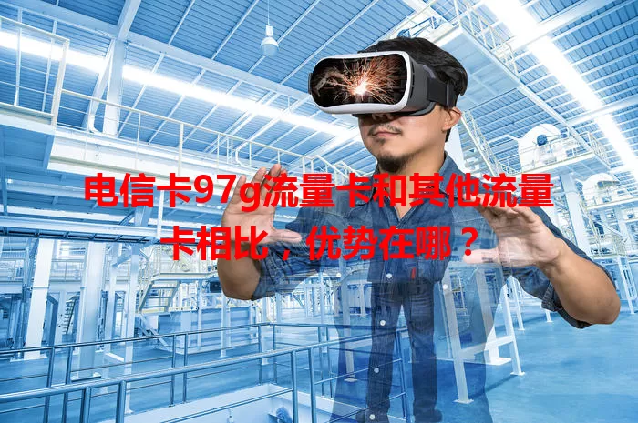 电信卡97g流量卡和其他流量卡相比，优势在哪？