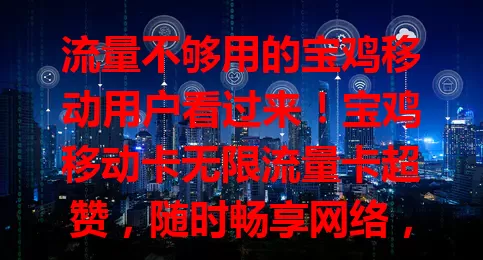 流量不够用的宝鸡移动用户看过来！宝鸡移动卡无限流量卡超赞，随时畅享网络，信号稳，套餐性价比高，实现流量自由，工作生活更便捷，快开启畅快网络之旅！