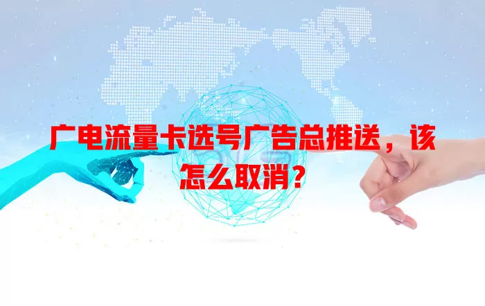广电流量卡选号广告总推送，该怎么取消？
