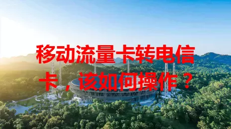 移动流量卡转电信卡，该如何操作？