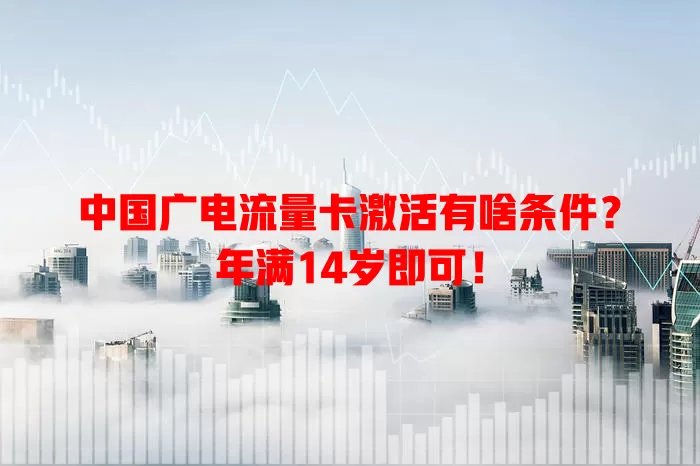 中国广电流量卡激活有啥条件？年满14岁即可！
