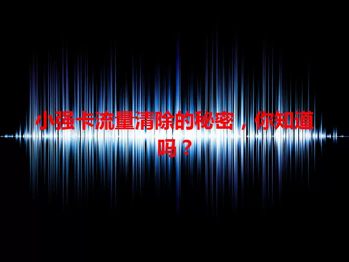 小强卡流量清除的秘密，你知道吗？