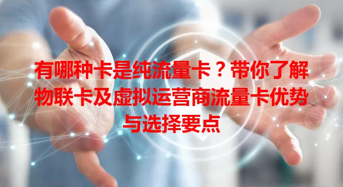 有哪种卡是纯流量卡？带你了解物联卡及虚拟运营商流量卡优势与选择要点