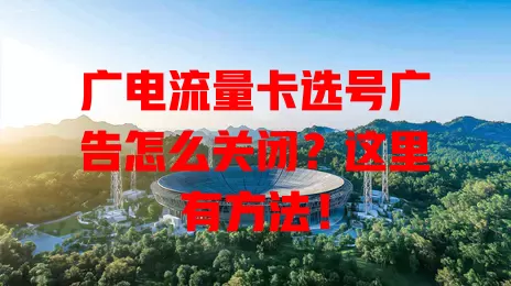 广电流量卡选号广告怎么关闭？这里有方法！